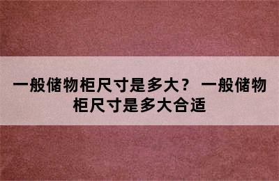 一般储物柜尺寸是多大？ 一般储物柜尺寸是多大合适